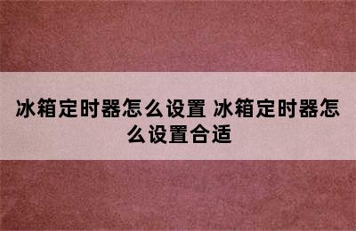 冰箱定时器怎么设置 冰箱定时器怎么设置合适